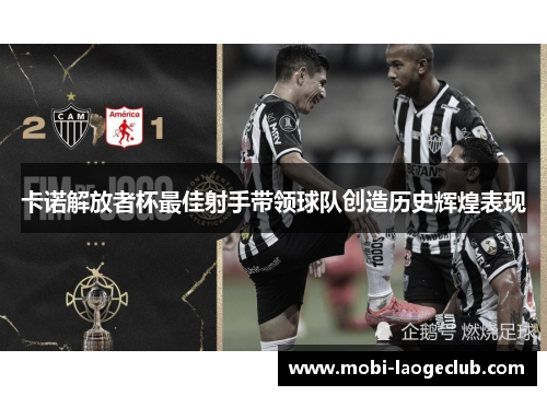 卡诺解放者杯最佳射手带领球队创造历史辉煌表现