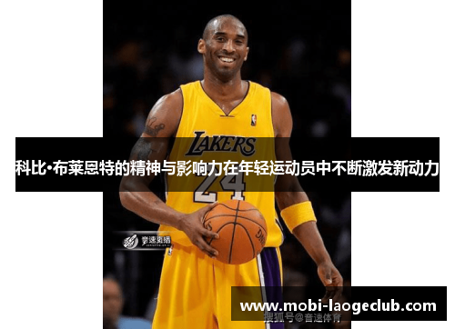 科比·布莱恩特的精神与影响力在年轻运动员中不断激发新动力