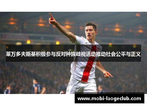 莱万多夫斯基积极参与反对种族歧视活动推动社会公平与正义