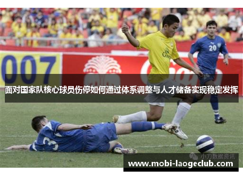 面对国家队核心球员伤停如何通过体系调整与人才储备实现稳定发挥 面对国家队核心球员伤停如何通过体系调整与人才储备实现稳定发挥