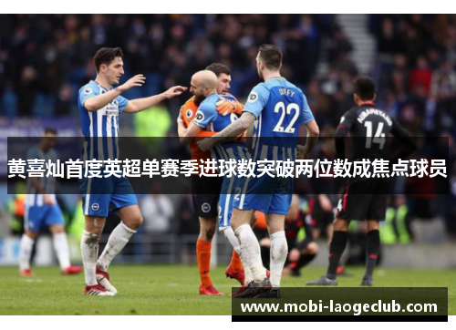 黄喜灿首度英超单赛季进球数突破两位数成焦点球员 黄喜灿首度英超单赛季进球数突破两位数成焦点球员