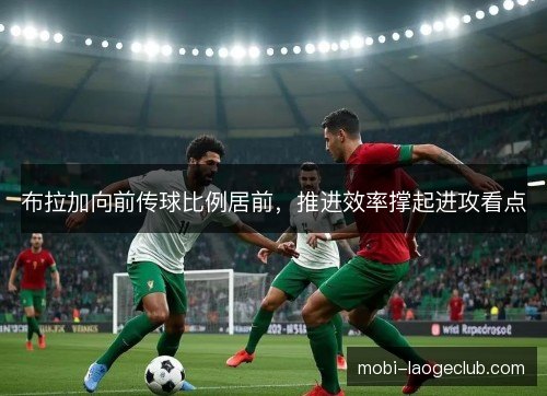 布拉加向前传球比例居前，推进效率撑起进攻看点