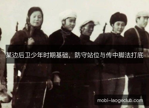 某边后卫少年时期基础，防守站位与传中脚法打底